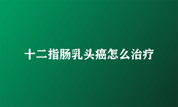 十二指肠乳头癌怎么治疗