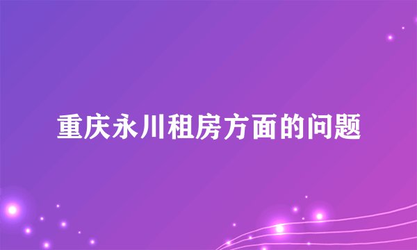 重庆永川租房方面的问题
