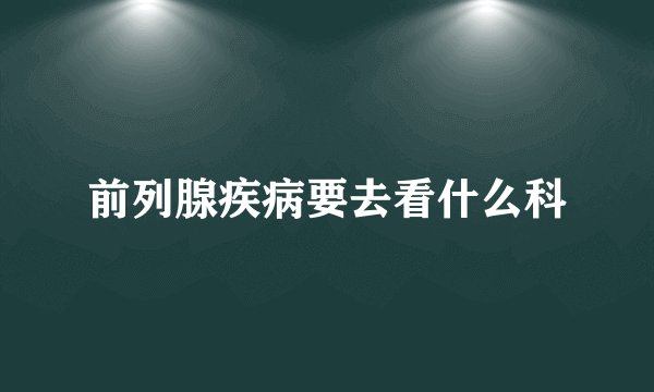 前列腺疾病要去看什么科