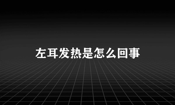 左耳发热是怎么回事
