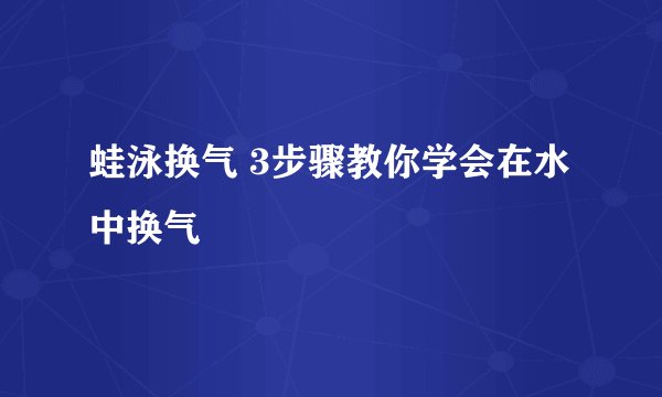 蛙泳换气 3步骤教你学会在水中换气