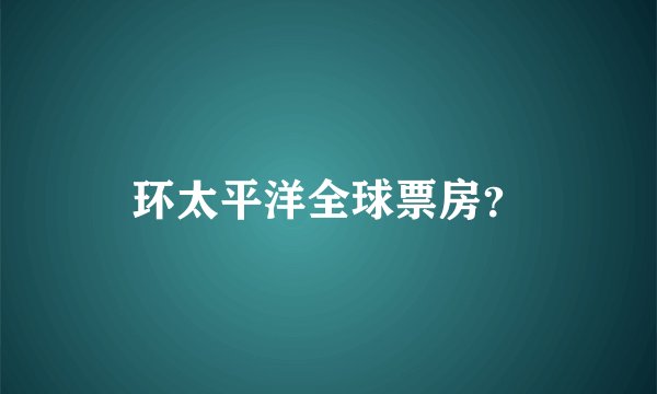 环太平洋全球票房？