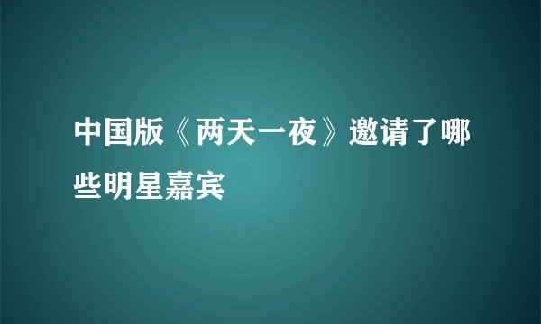 中国版《两天一夜》邀请了哪些明星嘉宾