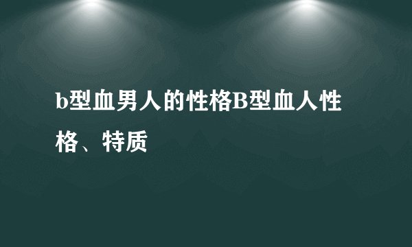 b型血男人的性格B型血人性格、特质