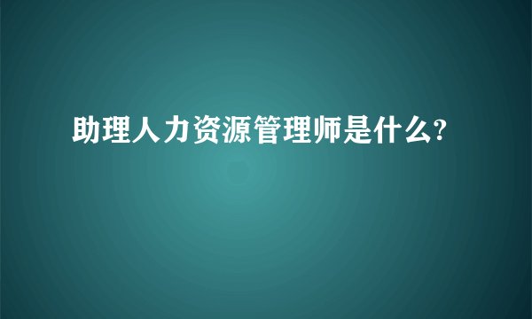 助理人力资源管理师是什么?