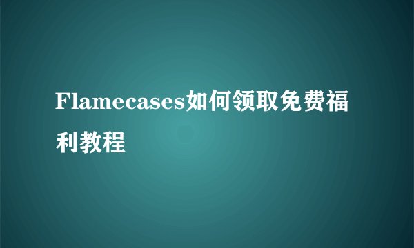 Flamecases如何领取免费福利教程