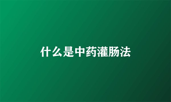 什么是中药灌肠法