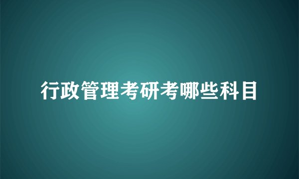 行政管理考研考哪些科目