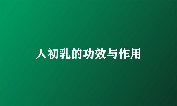 人初乳的功效与作用