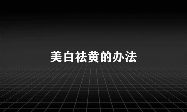 美白祛黄的办法