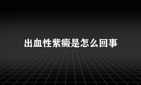 出血性紫癜是怎么回事