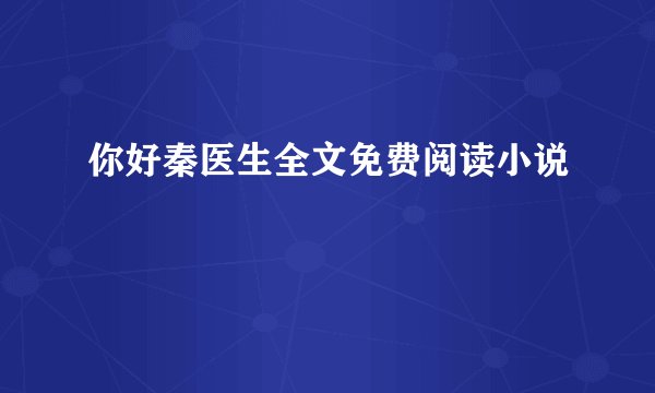 你好秦医生全文免费阅读小说