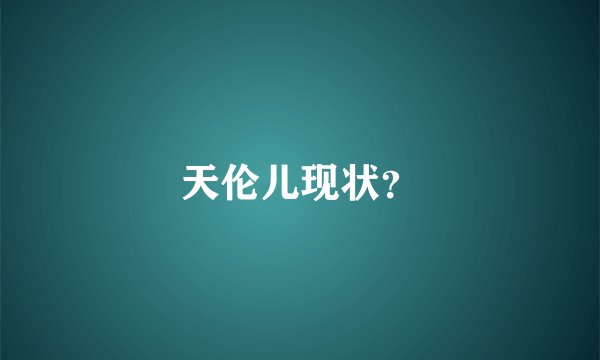 天伦儿现状？