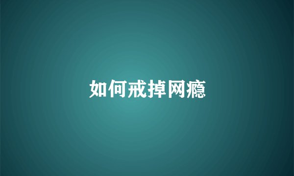 如何戒掉网瘾