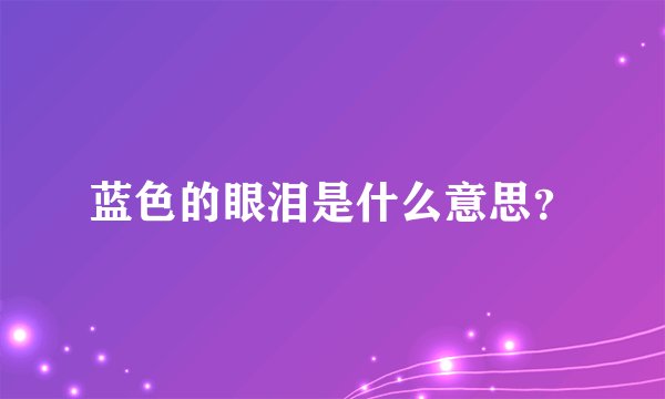 蓝色的眼泪是什么意思？