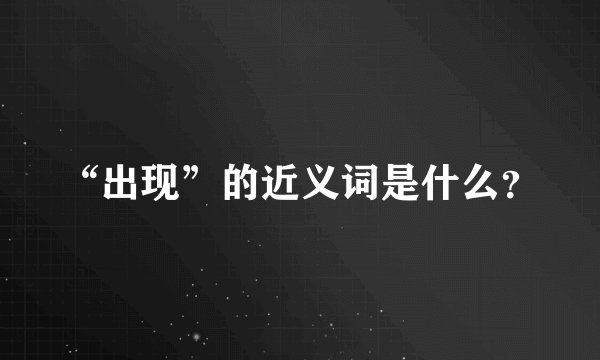 “出现”的近义词是什么?