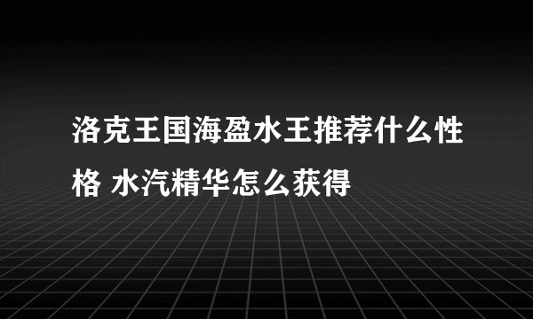 洛克王国海盈水王推荐什么性格 水汽精华怎么获得