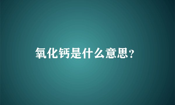 氧化钙是什么意思?