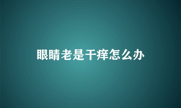 眼睛老是干痒怎么办
