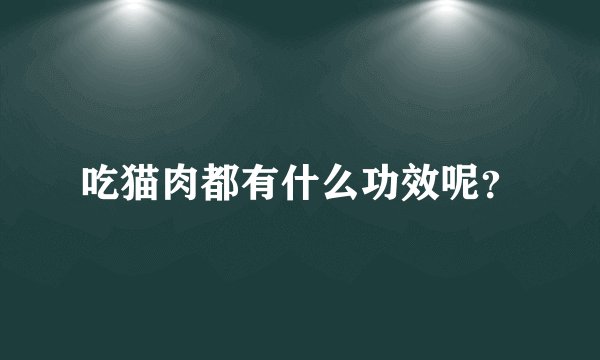 吃猫肉都有什么功效呢？
