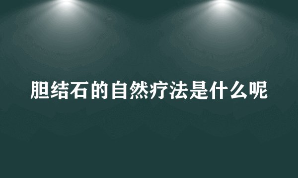 胆结石的自然疗法是什么呢