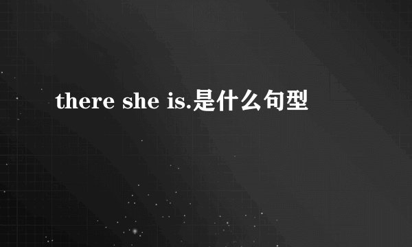 there she is.是什么句型