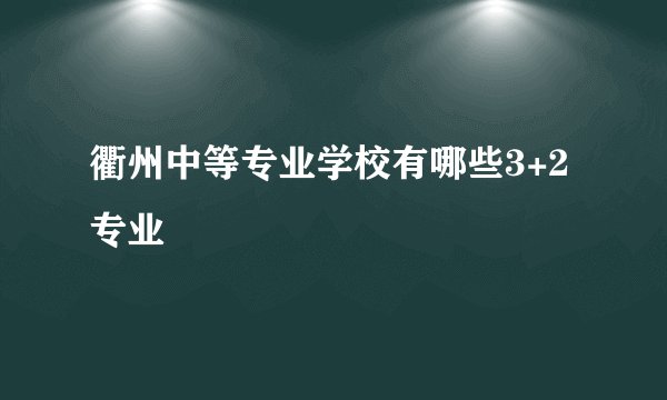 衢州中等专业学校有哪些3+2专业