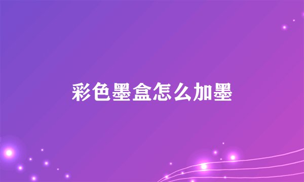 彩色墨盒怎么加墨