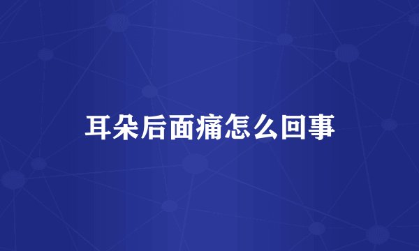 耳朵后面痛怎么回事