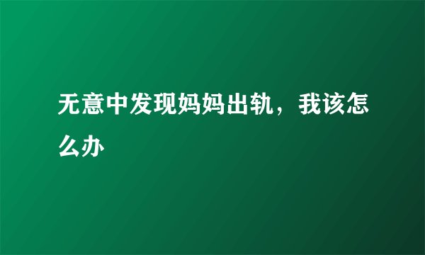 无意中发现妈妈出轨，我该怎么办