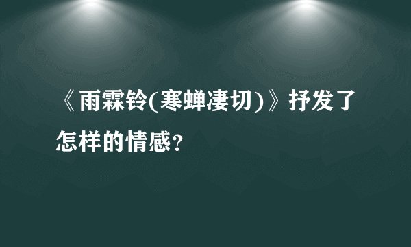 《雨霖铃(寒蝉凄切)》抒发了怎样的情感？