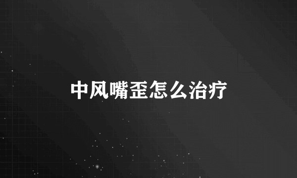 中风嘴歪怎么治疗