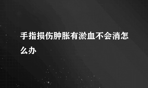 手指损伤肿胀有淤血不会消怎么办