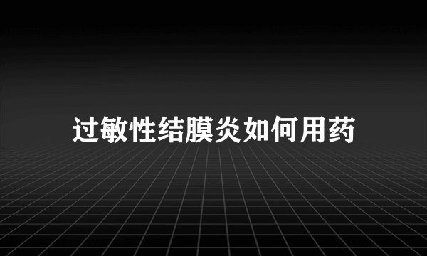 过敏性结膜炎如何用药