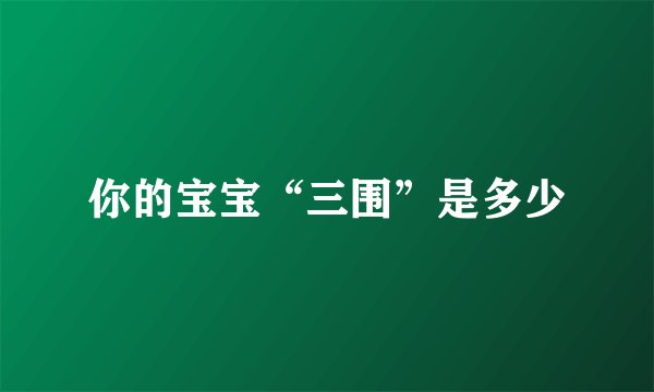 你的宝宝“三围”是多少