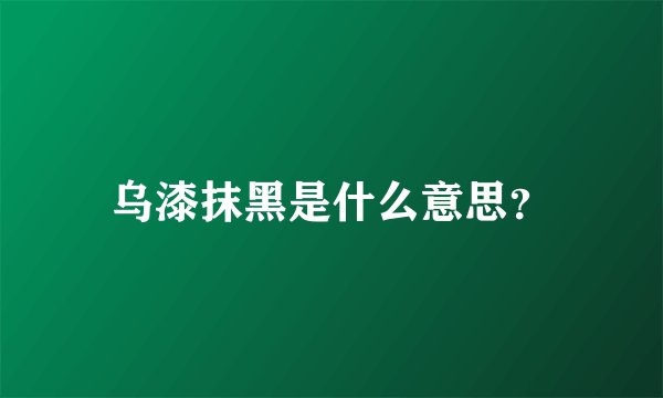 乌漆抹黑是什么意思？
