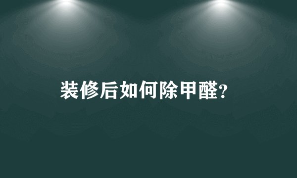 装修后如何除甲醛?