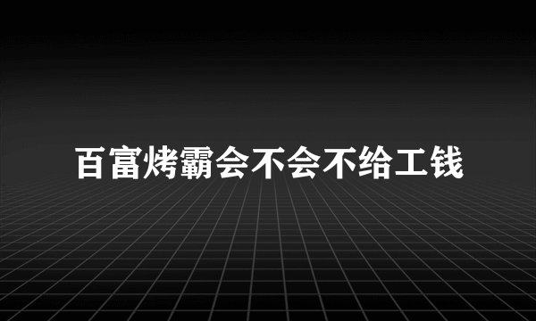 百富烤霸会不会不给工钱