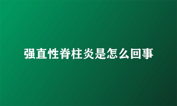 强直性脊柱炎是怎么回事