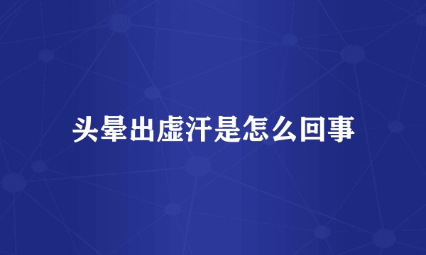 头晕出虚汗是怎么回事