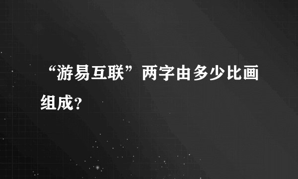 “游易互联”两字由多少比画组成？