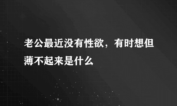 老公最近没有性欲，有时想但薄不起来是什么