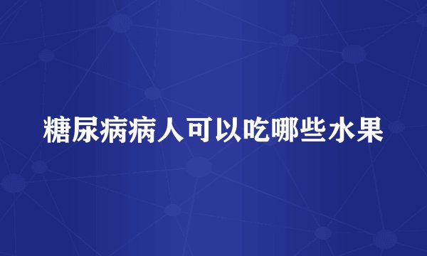 糖尿病病人可以吃哪些水果