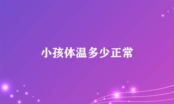 小孩体温多少正常