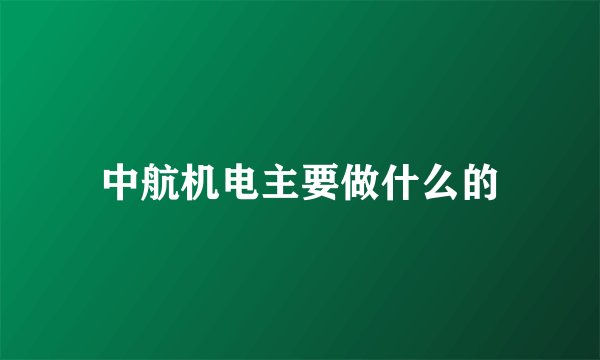 中航机电主要做什么的