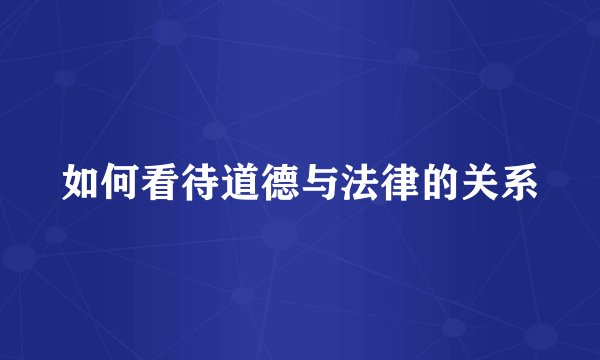 如何看待道德与法律的关系