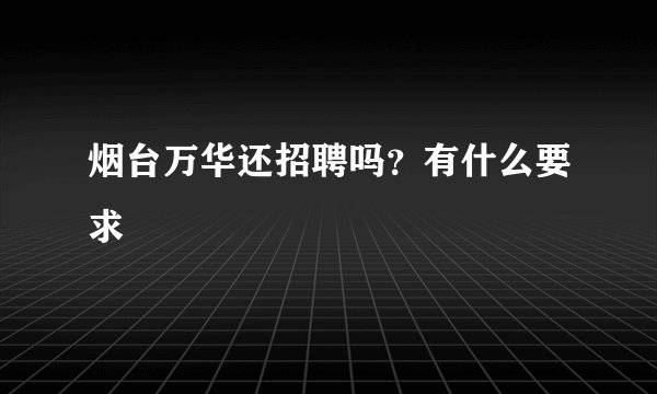 烟台万华还招聘吗？有什么要求