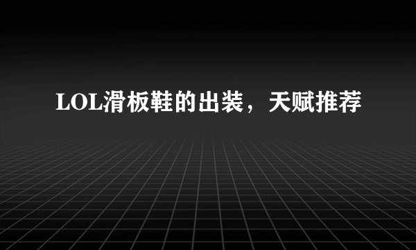 LOL滑板鞋的出装,天赋推荐
