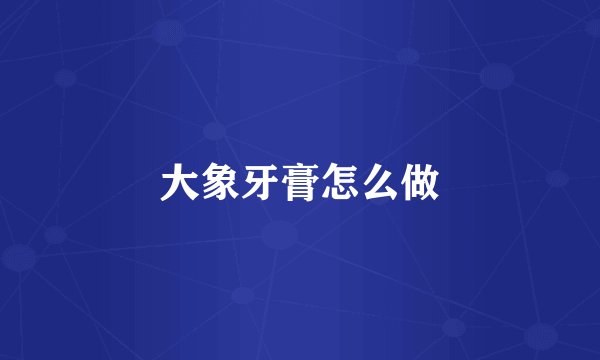 大象牙膏怎么做