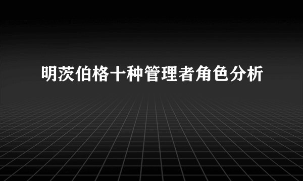 明茨伯格十种管理者角色分析